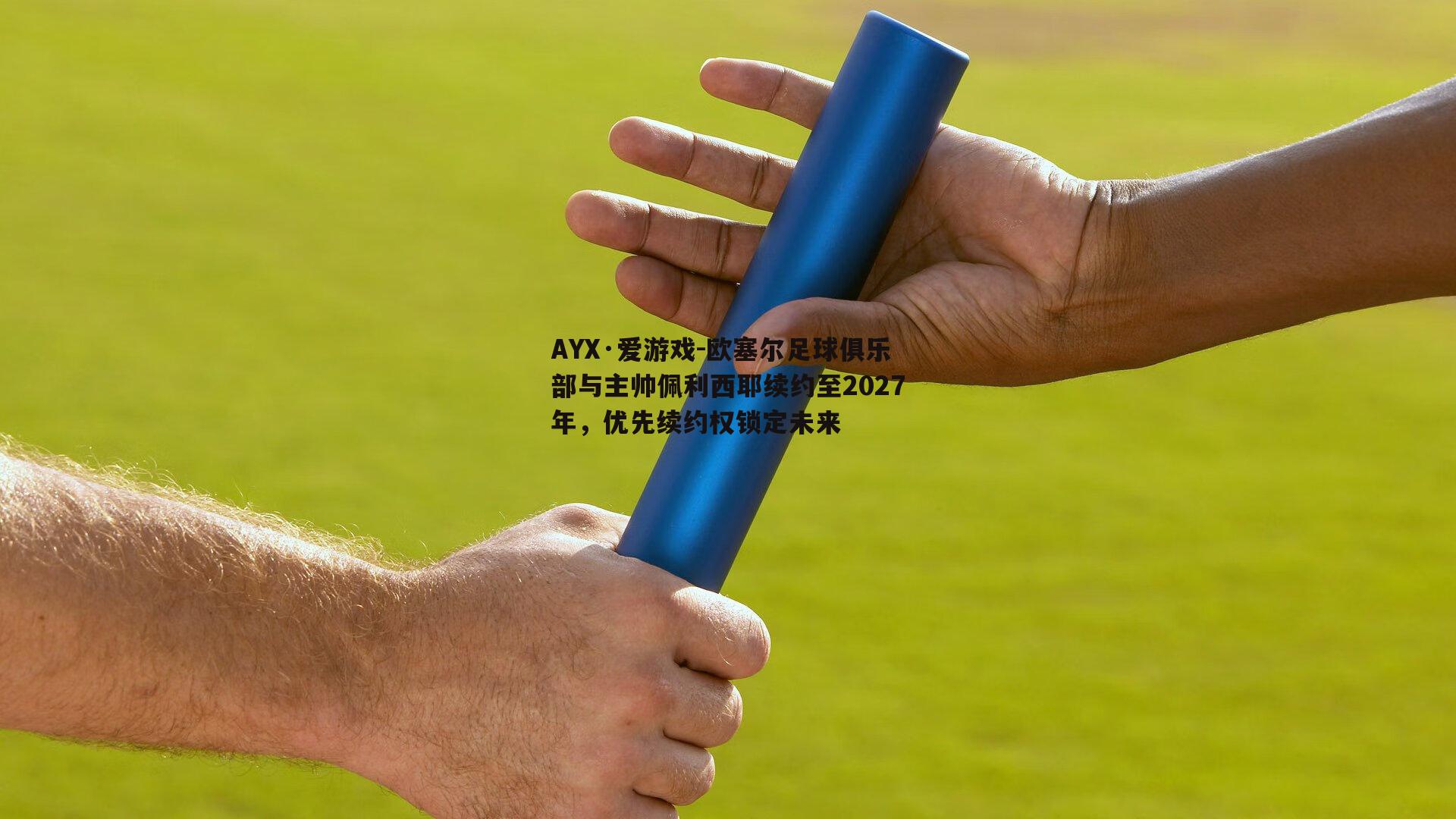 AYX·爱游戏-欧塞尔足球俱乐部与主帅佩利西耶续约至2027年，优先续约权锁定未来-第1张图片-AYX·爱游戏