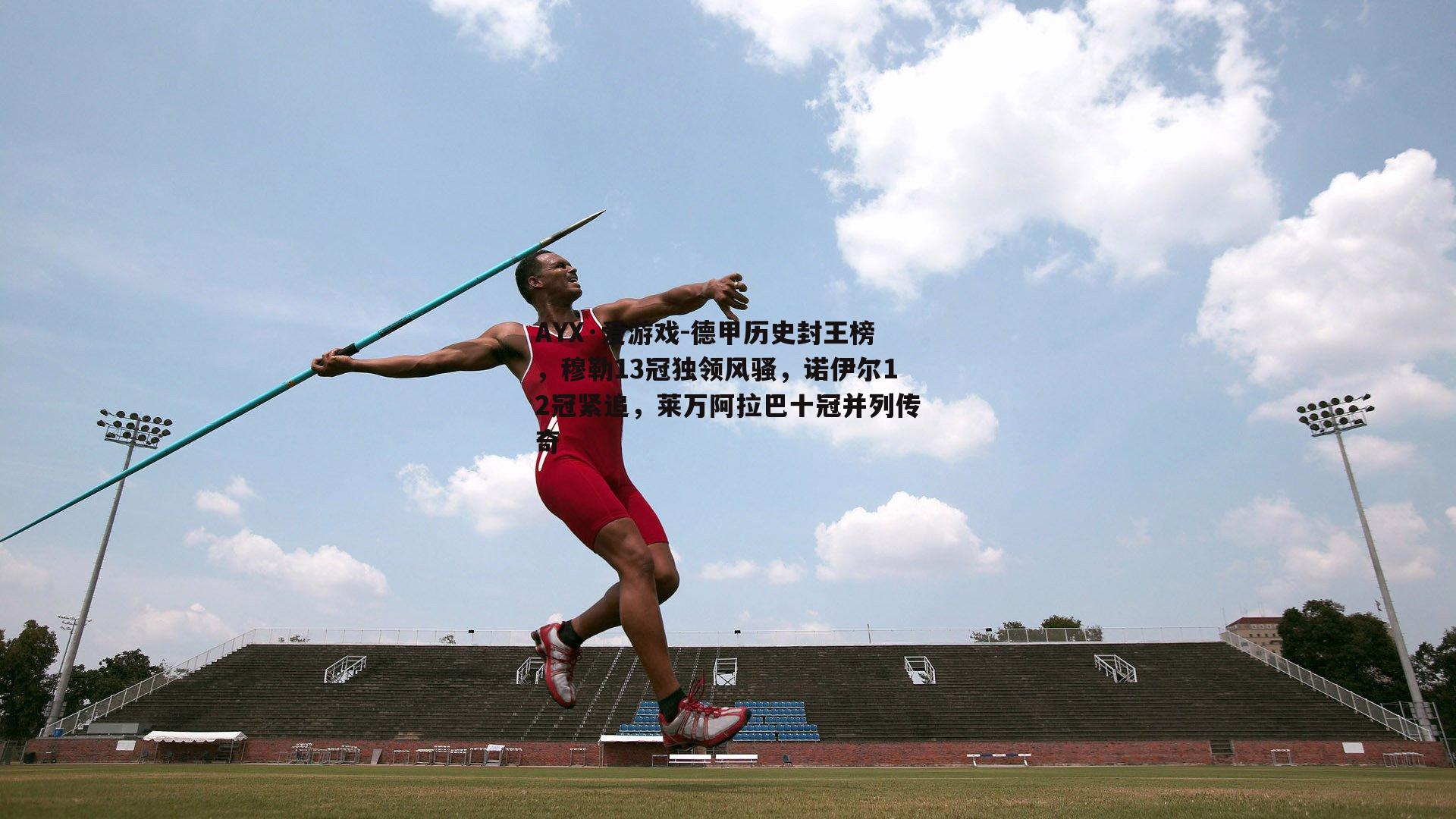 AYX·爱游戏-德甲历史封王榜，穆勒13冠独领风骚，诺伊尔12冠紧追，莱万阿拉巴十冠并列传奇-第2张图片-AYX·爱游戏