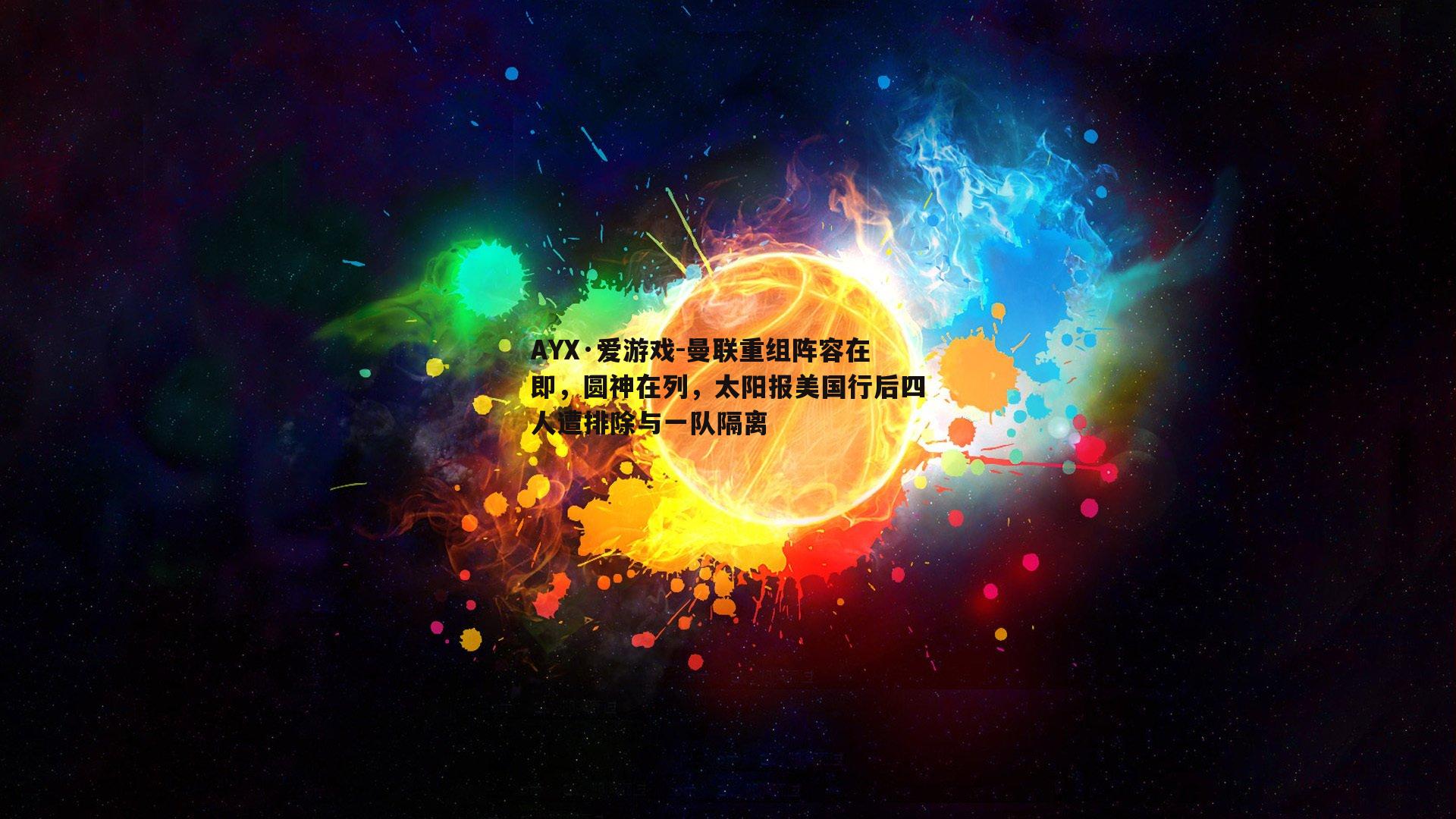 AYX·爱游戏-曼联重组阵容在即，圆神在列，太阳报美国行后四人遭排除与一队隔离-第2张图片-AYX·爱游戏